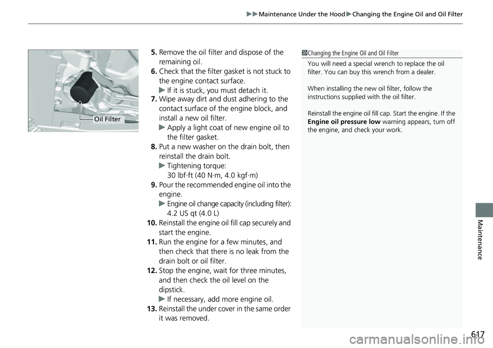 HONDA CRV 2023  Owners Manual 617
uuMaintenance Under the Hood uChanging the Engine Oil and Oil Filter
Maintenance
5. Remove the oil filter and dispose of the 
remaining oil.
6. Check that the filter gasket is not stuck to 
the en