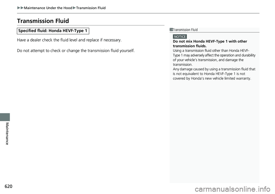 HONDA CRV 2023  Owners Manual 620
uuMaintenance Under the Hood uTransmission Fluid
Maintenance
Transmission Fluid
Have a dealer check the fluid level and replace if necessary.
Do not attempt to check or change  the transmission fl