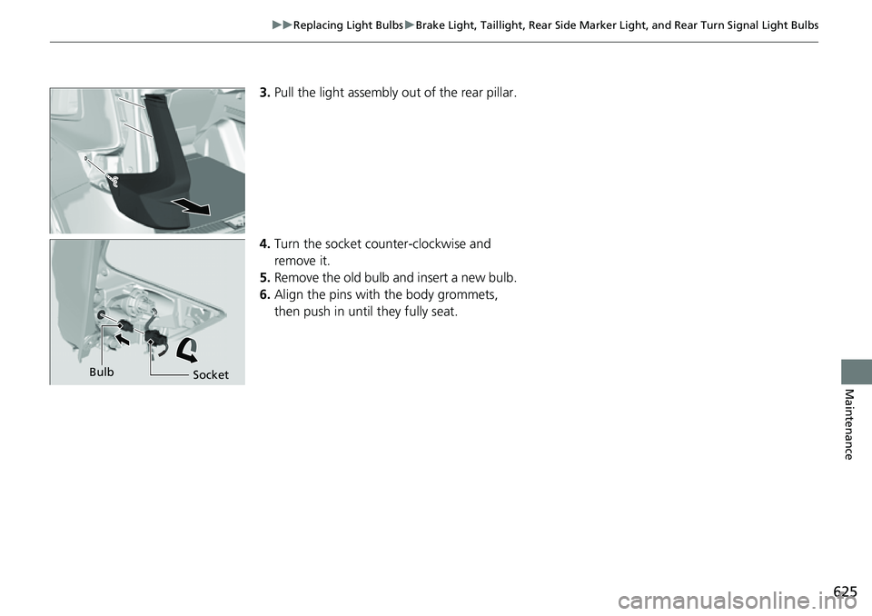 HONDA CRV 2023  Owners Manual 625
uuReplacing Light Bulbs uBrake Light, Taillight, Rear Side Marker  Light, and Rear Turn Signal Light Bulbs
Maintenance
3.Pull the light assembly out of the rear pillar.
4. Turn the socket counter-