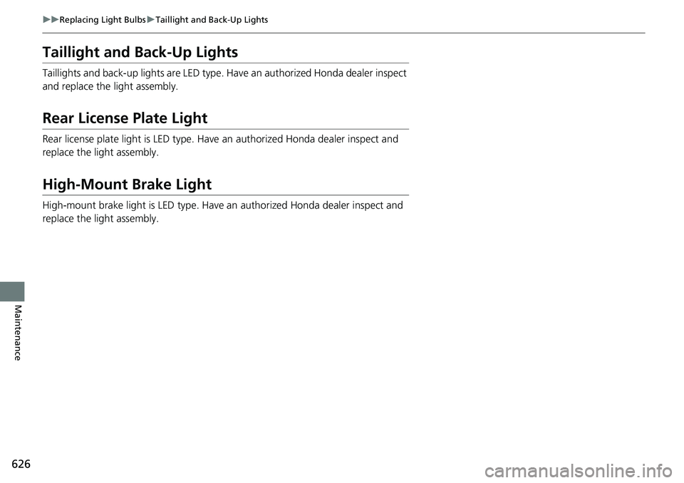 HONDA CRV 2023  Owners Manual 626
uuReplacing Light Bulbs uTaillight and Back-Up Lights
Maintenance
Taillight and Back-Up Lights
Taillights and back-up lights are LED type. Ha ve an authorized Honda dealer inspect 
and replace the