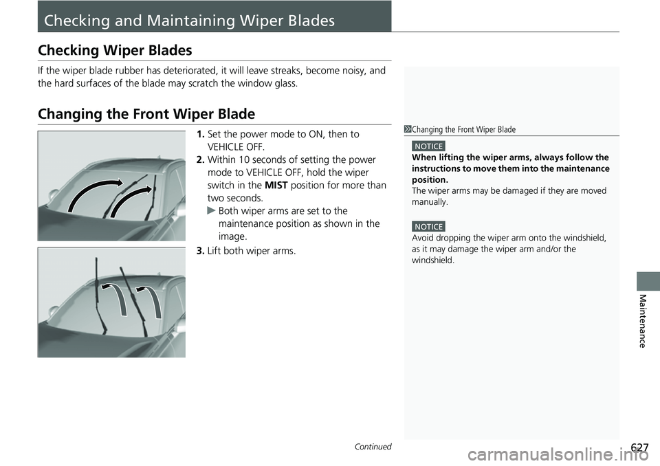 HONDA CRV 2023  Owners Manual 627Continued
Maintenance
Checking and Maintaining Wiper Blades
Checking Wiper Blades
If the wiper blade rubber has deteriorated, it will leave streaks, become noisy, and 
the hard surfaces of the blad