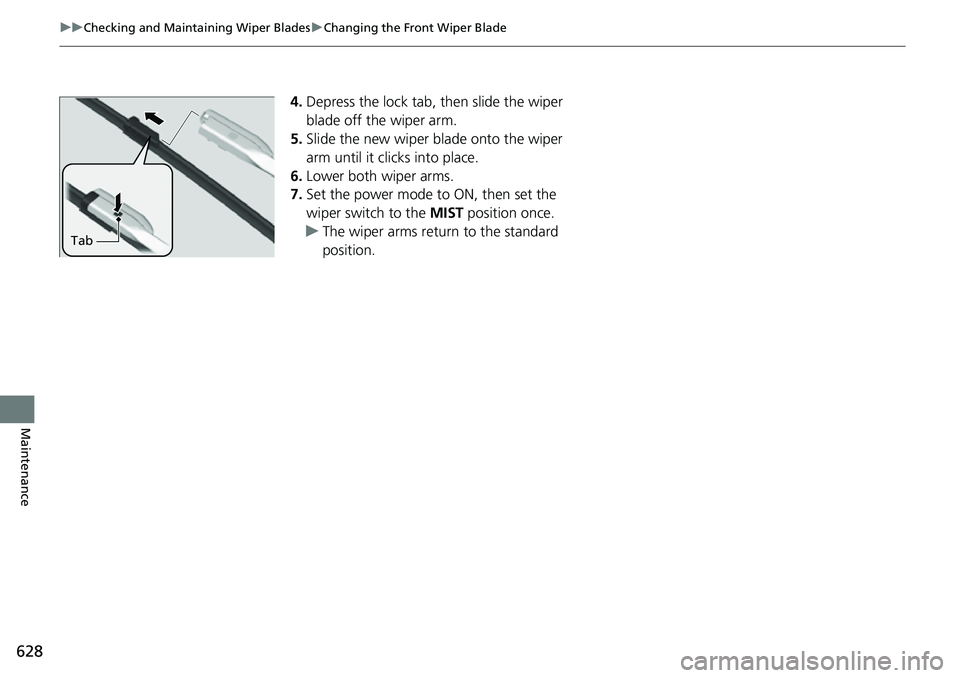 HONDA CRV 2023  Owners Manual 628
uuChecking and Maintaining Wiper Blades uChanging the Front Wiper Blade
Maintenance
4. Depress the lock tab,  then slide the wiper 
blade off the wiper arm.
5. Slide the new wiper blade onto the w