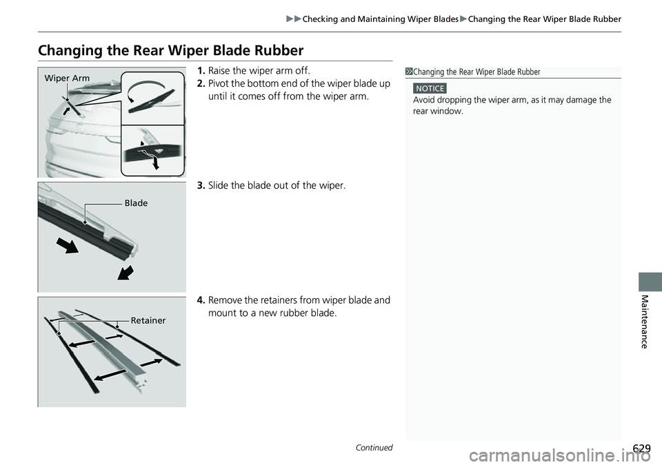 HONDA CRV 2023  Owners Manual 629
uuChecking and Maintaining Wiper Blades uChanging the Rear Wiper Blade Rubber
Continued
Maintenance
Changing the Rear  Wiper Blade Rubber
1.Raise the wiper arm off.
2. Pivot the bottom end of the 