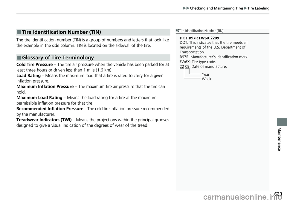 HONDA CRV 2023 Owners Manual 633
uuChecking and Maintaining Tires uTire Labeling
Maintenance
The tire identification number (TIN) is a group of numbers and letters that look like
the example in the side column. TIN is located o HONDA CRV 2023 Owners Manual 633
uuChecking and Maintaining Tires uTire Labeling
Maintenance
The tire identification number (TIN) is a group of numbers and letters that look like
the example in the side column. TIN is located o