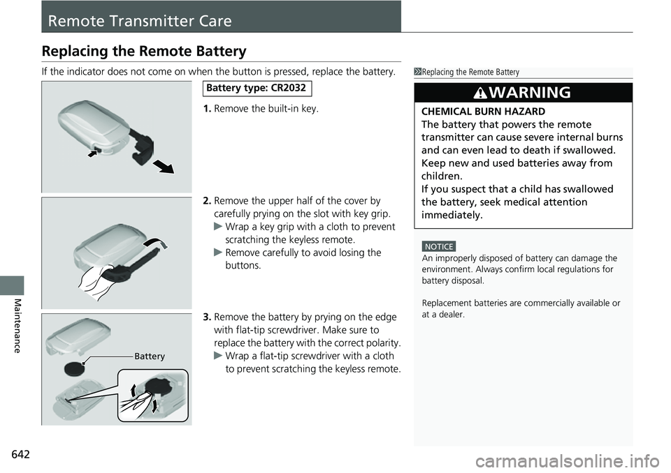 HONDA CRV 2023  Owners Manual 642
Maintenance
Remote Transmitter Care
Replacing the Remote Battery
If the indicator does not come on when the button is pressed, replace the battery.1.Remove the built-in key.
2. Remove the upper ha