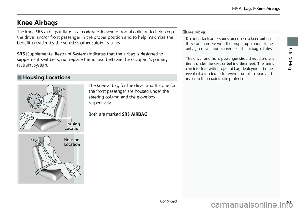 HONDA CRV 2023 Owners Manual 67
uuAirbags uKnee Airbags
Continued
Safe Driving
Knee Airbags
The knee SRS airbags inflate in a moderate -to-severe frontal collision to help keep
the driver and/or front passenger in the pr oper po HONDA CRV 2023 Owners Manual 67
uuAirbags uKnee Airbags
Continued
Safe Driving
Knee Airbags
The knee SRS airbags inflate in a moderate -to-severe frontal collision to help keep
the driver and/or front passenger in the pr oper po