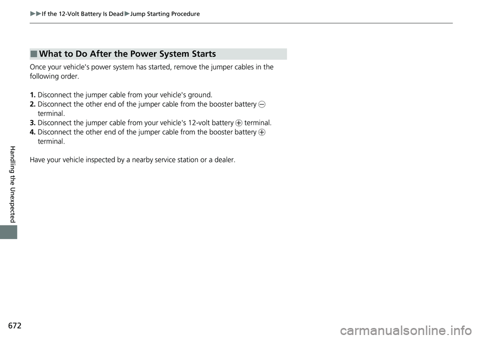 HONDA CRV 2023 Owners Manual 672
uuIf the 12-Volt Battery Is Dead uJump Starting Procedure
Handling the Unexpected
Once your vehicle's power system has sta rted, remove the jumper cables in the
following order.
1. Disconnect HONDA CRV 2023 Owners Manual 672
uuIf the 12-Volt Battery Is Dead uJump Starting Procedure
Handling the Unexpected
Once your vehicle's power system has sta rted, remove the jumper cables in the
following order.
1. Disconnect