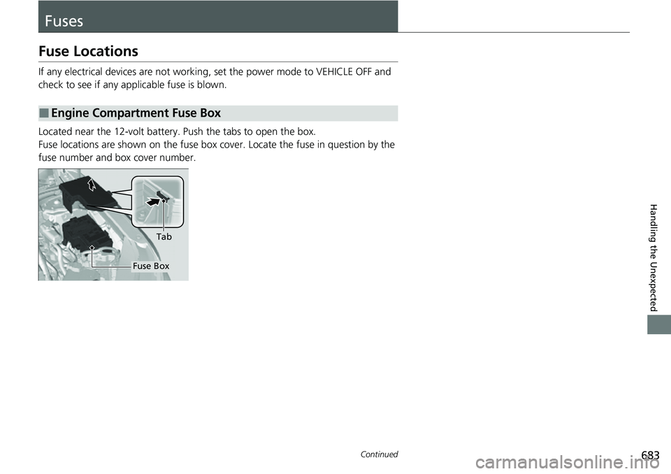 HONDA CRV 2023 Owners Manual 683Continued
Handling the Unexpected
Fuses
Fuse Locations
If any electrical devices are not working, set the power mode to VEHICLE OFF and
check to see if any applicable fuse is blown.
Located near t HONDA CRV 2023 Owners Manual 683Continued
Handling the Unexpected
Fuses
Fuse Locations
If any electrical devices are not working, set the power mode to VEHICLE OFF and
check to see if any applicable fuse is blown.
Located near t