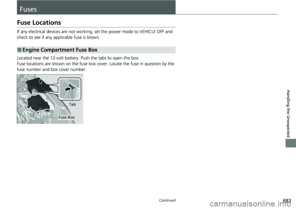 HONDA CRV 2023  Owners Manual 683Continued
Handling the Unexpected
Fuses
Fuse Locations
If any electrical devices are not working, set the power mode to VEHICLE OFF and 
check to see if any applicable fuse is blown.
Located near t