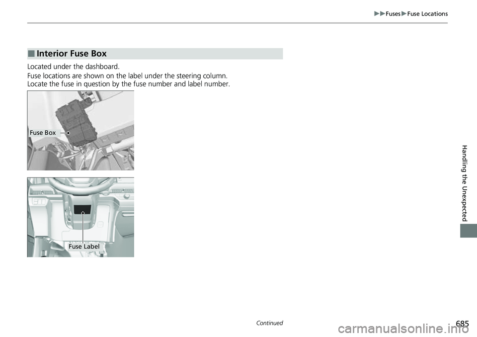 HONDA CRV 2023  Owners Manual 685
uuFuses uFuse Locations
Continued
Handling the Unexpected
Located under the dashboard.
Fuse locations are shown on the label under the steering column.
Locate the fuse in question by  the fuse num