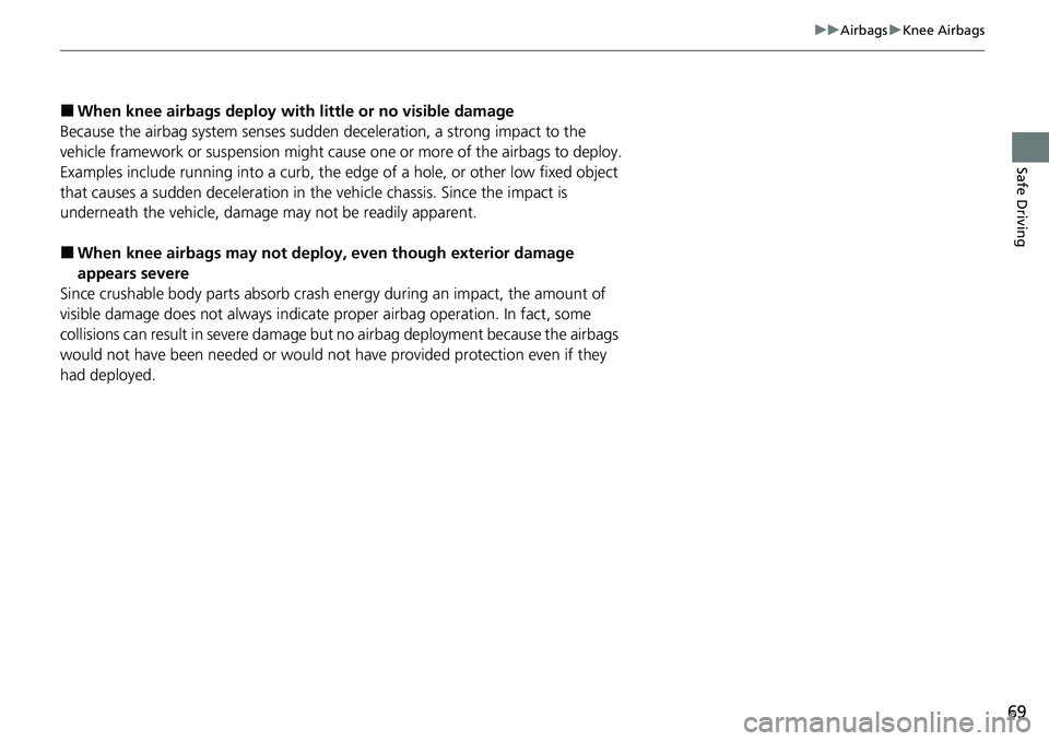 HONDA CRV 2023 Repair Manual 69
uuAirbags uKnee Airbags
Safe Driving
■When knee airbags de ploy with little or no visible damage
Because the airbag system senses sudden  deceleration, a strong impact to the 
vehicle framework o