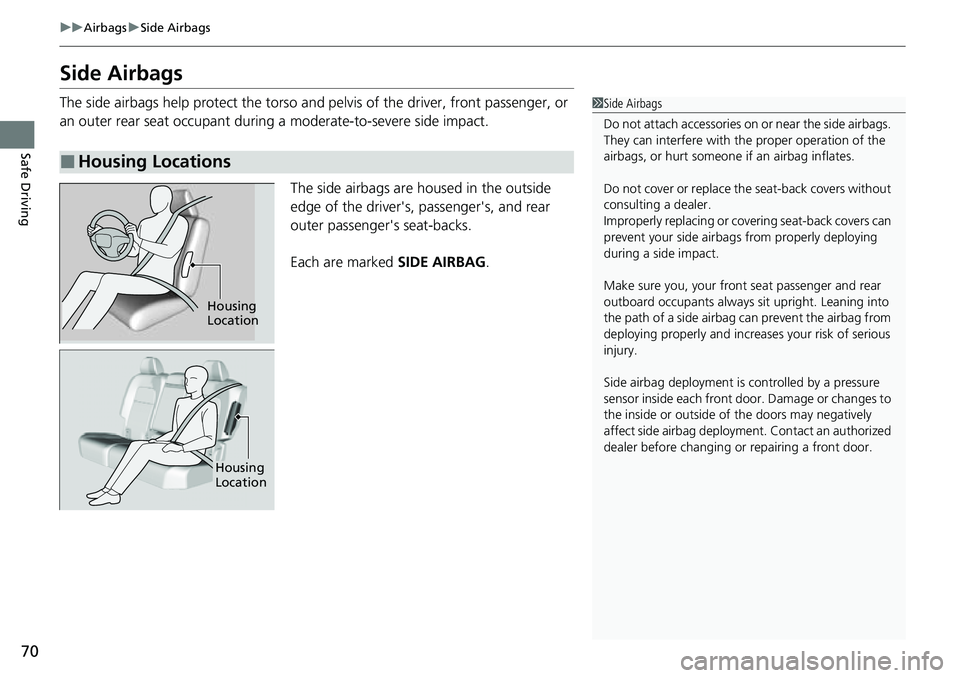 HONDA CRV 2023 Owners Manual 70
uuAirbags uSide Airbags
Safe Driving
Side Airbags
The side airbags help protect the torso and pelvis of the driver, front passenger, or
an outer rear seat occupant during a moderate-to-severe sid HONDA CRV 2023 Owners Manual 70
uuAirbags uSide Airbags
Safe Driving
Side Airbags
The side airbags help protect the torso and pelvis of the driver, front passenger, or
an outer rear seat occupant during a moderate-to-severe sid