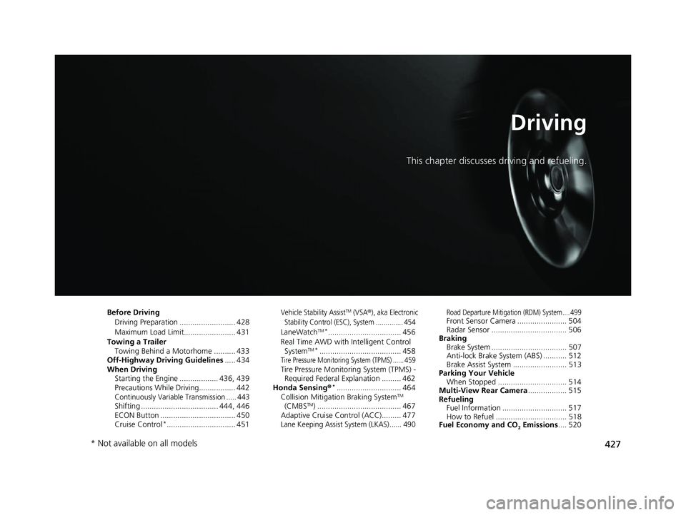 HONDA HRV 2022 Owners Manual 427
Driving
This chapter discusses driving and refueling.
Before DrivingDriving Preparation .......................... 428
Maximum Load Limit........................ 431
Towing a Trailer Towing Behind HONDA HRV 2022 Owners Manual 427
Driving
This chapter discusses driving and refueling.
Before DrivingDriving Preparation .......................... 428
Maximum Load Limit........................ 431
Towing a Trailer Towing Behind