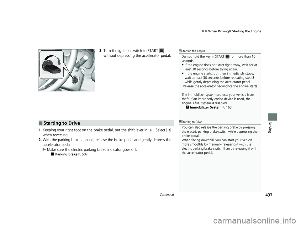 HONDA HRV 2022  Owners Manual Continued437
uuWhen Driving uStarting the Engine
Driving
3. Turn the ignition switch to START (e 
without depressing the accelerator pedal.
1. Keeping your right foot on the br ake pedal, put the shif