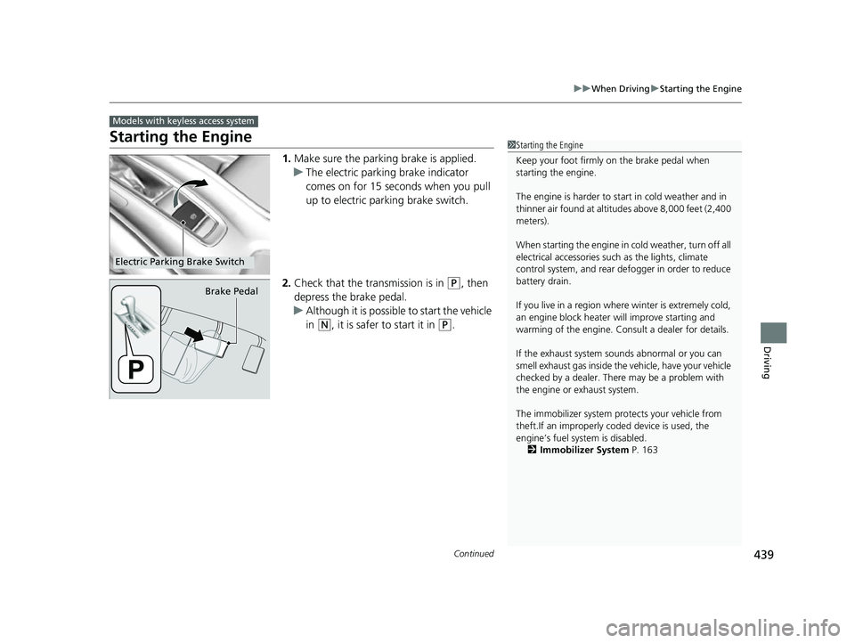 HONDA HRV 2022  Owners Manual 439
uuWhen Driving uStarting the Engine
Continued
Driving
Starting the Engine
1. Make sure the parkin g brake is applied.
u The electric parking brake indicator 
comes on for 15 seconds when you pull 