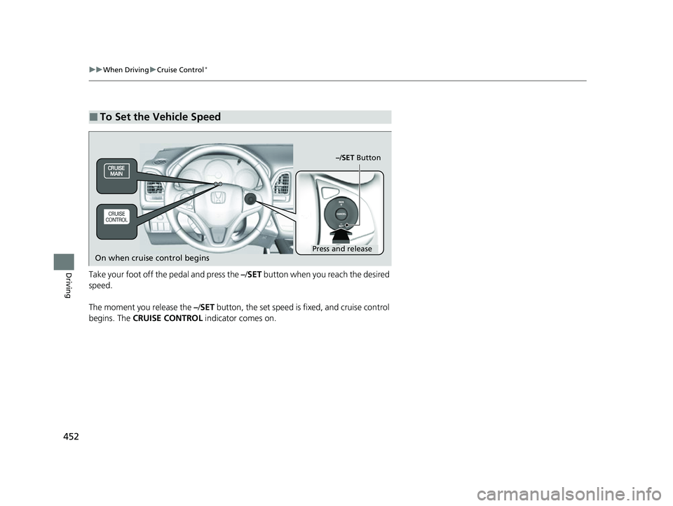 HONDA HRV 2022 Owners Manual 452
uuWhen Driving uCruise Control*
DrivingTake your foot off the pedal and press the –/SET button when you reach the desired
speed.
The moment you release the –/ SET button, the set speed is HONDA HRV 2022 Owners Manual 452
uuWhen Driving uCruise Control*
DrivingTake your foot off the pedal and press the –/SET button when you reach the desired
speed.
The moment you release the –/ SET button, the set speed is