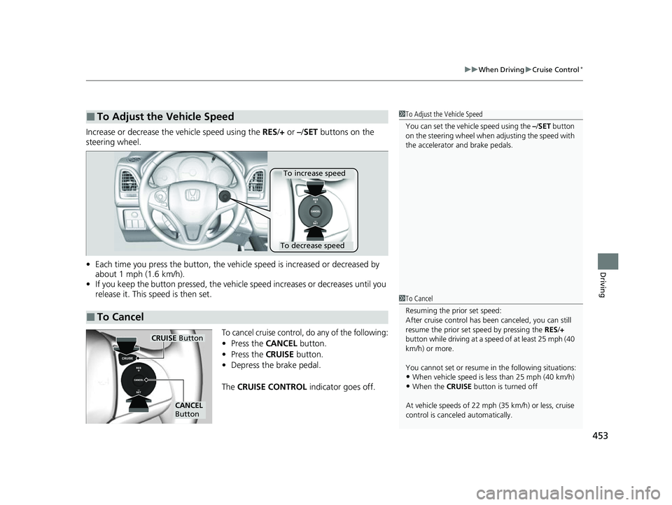 HONDA HRV 2022 Owners Manual 453
uuWhen Driving uCruise Control*
Driving
Increase or decrease the vehicle speed using the RES/+ or –/ SET buttons on the
steering wheel.
• Each time you press the button, the vehicl e speed i HONDA HRV 2022 Owners Manual 453
uuWhen Driving uCruise Control*
Driving
Increase or decrease the vehicle speed using the RES/+ or –/ SET buttons on the
steering wheel.
• Each time you press the button, the vehicl e speed i