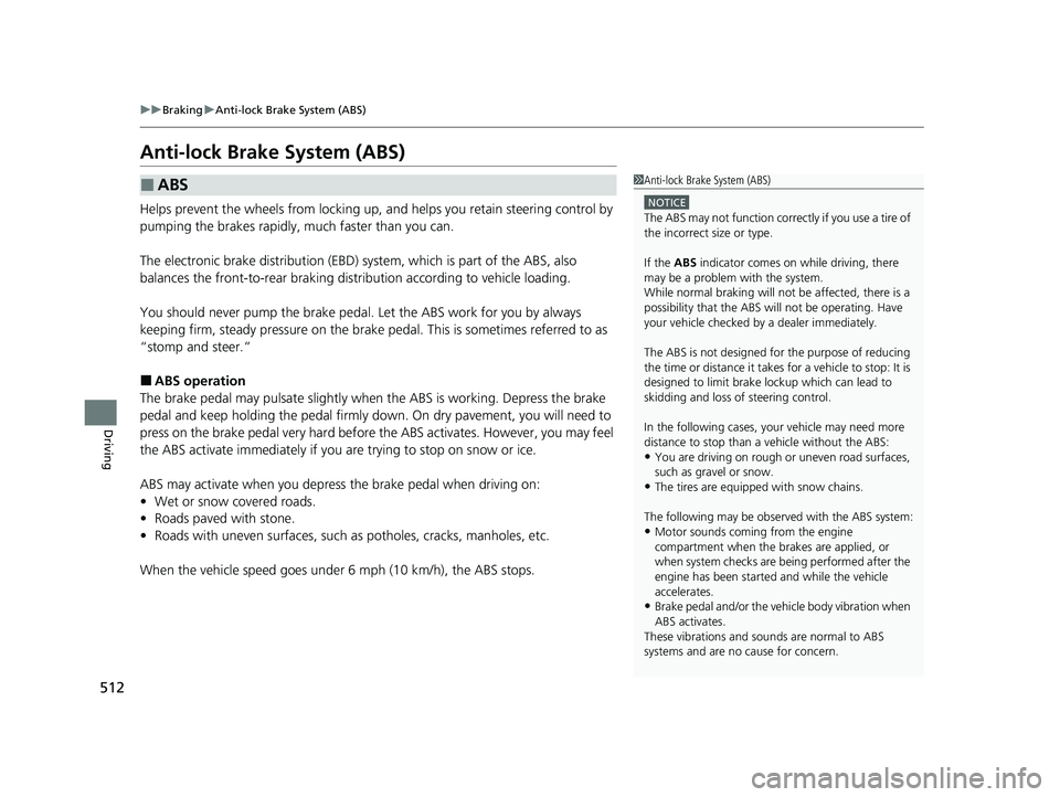 HONDA HRV 2022  Owners Manual 512
uuBraking uAnti-lock Brake System (ABS)
Driving
Anti-lock Brake System (ABS)
Helps prevent the wheels from locking up, an d helps you retain steering control by 
pumping the brakes rapidly, much f