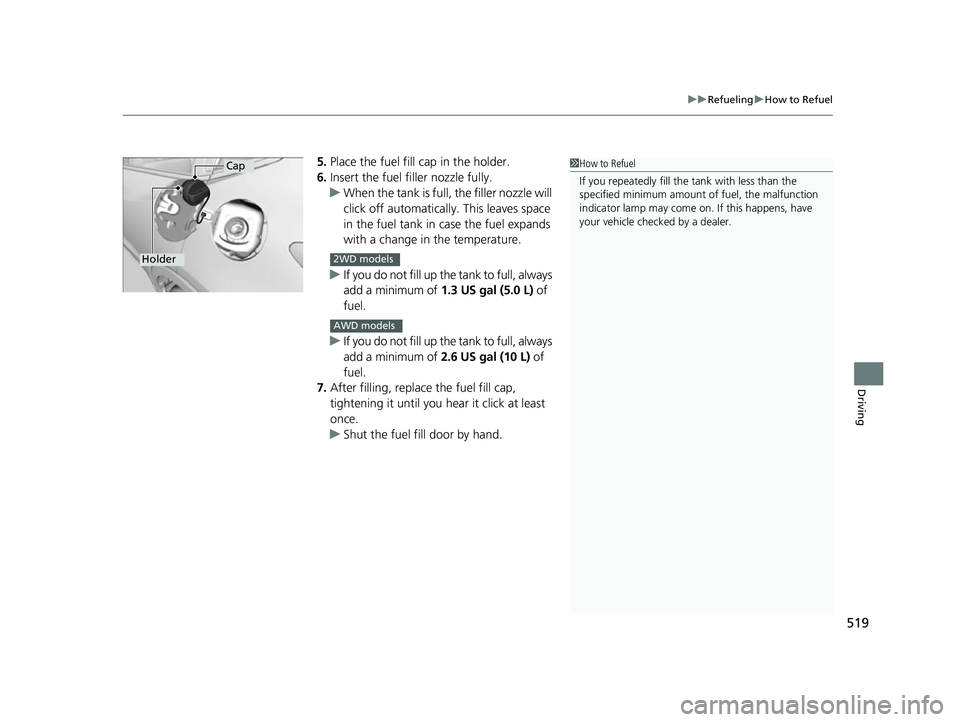 HONDA HRV 2022 Owners Manual 519
uuRefueling uHow to Refuel
Driving
5. Place the fuel fill cap in the holder.
6. Insert the fuel filler nozzle fully.
u When the tank is full, the filler nozzle will
click off automatically. This HONDA HRV 2022 Owners Manual 519
uuRefueling uHow to Refuel
Driving
5. Place the fuel fill cap in the holder.
6. Insert the fuel filler nozzle fully.
u When the tank is full, the filler nozzle will
click off automatically. This