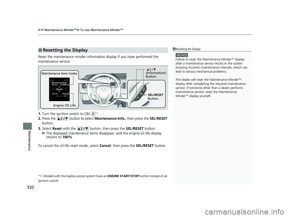 HONDA HRV 2022 Owners Manual uuMaintenance MinderTMuTo Use Maintenance MinderTM
532
Maintenance
Reset the maintenance minder informati on display if you have performed the
maintenance service.
1. Turn the ignition switch to ON HONDA HRV 2022 Owners Manual uuMaintenance MinderTMuTo Use Maintenance MinderTM
532
Maintenance
Reset the maintenance minder informati on display if you have performed the
maintenance service.
1. Turn the ignition switch to ON