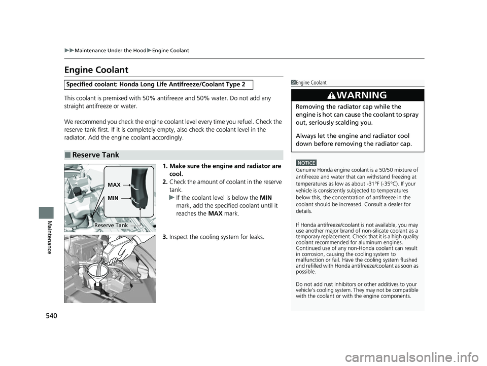 HONDA HRV 2022  Owners Manual 540
uuMaintenance Under the Hood uEngine Coolant
Maintenance
Engine Coolant
This coolant is premixed with 50% antifreeze and 50% water. Do not add any 
straight antifreeze or water.
We recommend you c