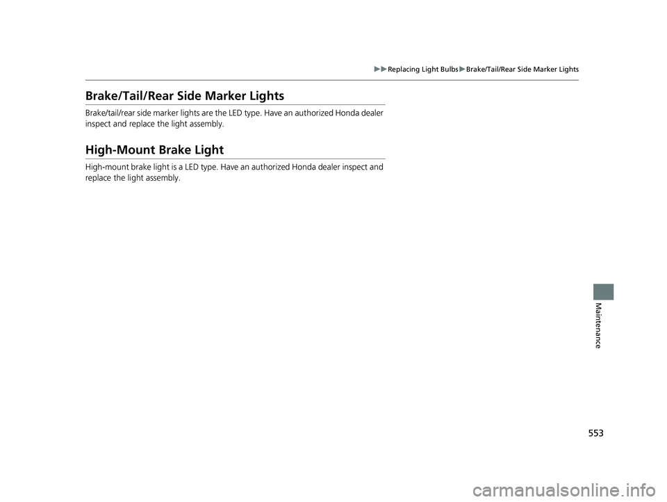 HONDA HRV 2022  Owners Manual 553
uuReplacing Light Bulbs uBrake/Tail/Rear Side Marker Lights
Maintenance
Brake/Tail/Rear Side Marker Lights
Brake/tail/rear side marker lights are the LE D type. Have an authorized Honda dealer 
in