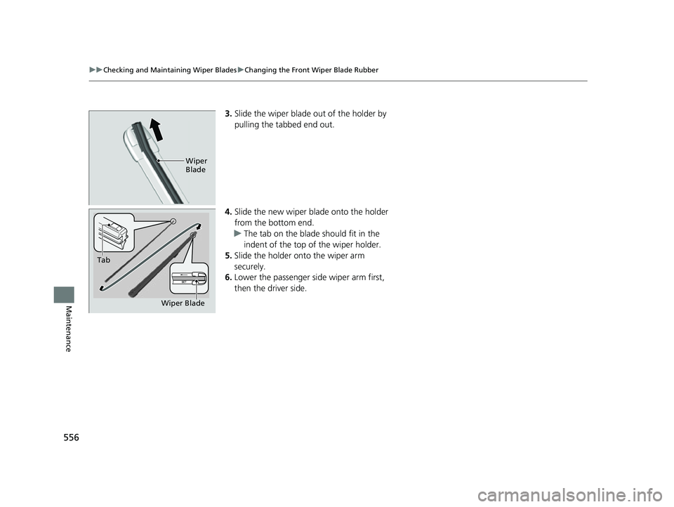 HONDA HRV 2022  Owners Manual 556
uuChecking and Maintaining Wiper Blades uChanging the Front Wiper Blade Rubber
Maintenance
3. Slide the wiper blade out of the holder by 
pulling the tabbed end out.
4. Slide the new wiper blade o