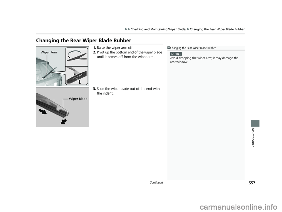 HONDA HRV 2022  Owners Manual 557
uuChecking and Maintaining Wiper Blades uChanging the Rear Wiper Blade Rubber
Continued
Maintenance
Changing the Rear  Wiper Blade Rubber
1.Raise the wiper arm off.
2. Pivot up the bottom end of t