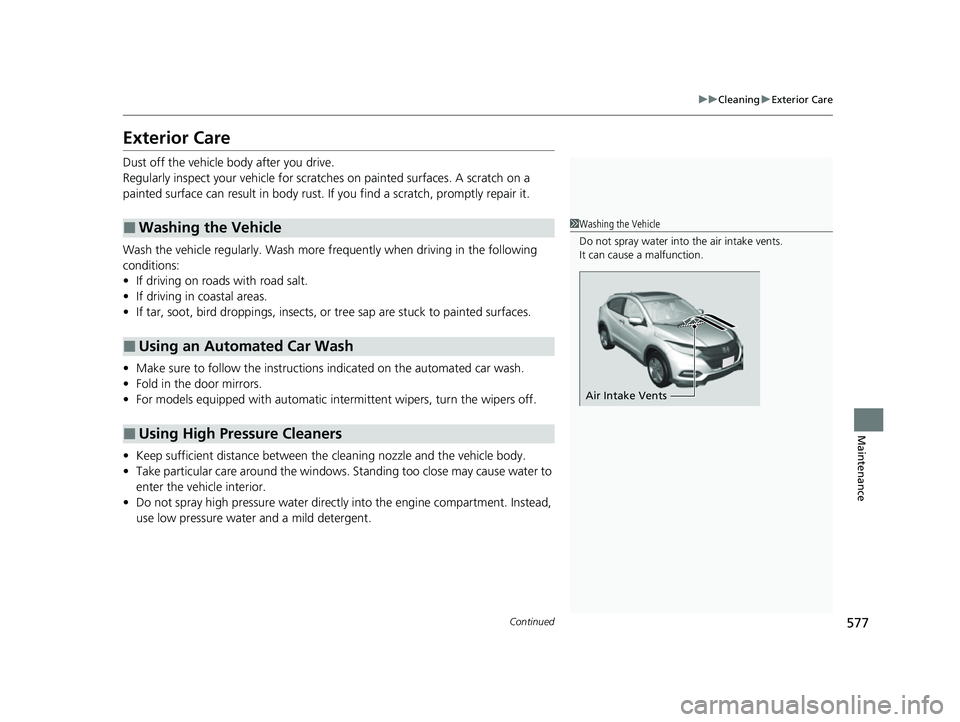 HONDA HRV 2022 Owners Manual 577
uuCleaning uExterior Care
Continued
Maintenance
Exterior Care
Dust off the vehicle body after you drive.
Regularly inspect your vehi cle for scratches on painted surfaces. A scratch on a
painted HONDA HRV 2022 Owners Manual 577
uuCleaning uExterior Care
Continued
Maintenance
Exterior Care
Dust off the vehicle body after you drive.
Regularly inspect your vehi cle for scratches on painted surfaces. A scratch on a
painted