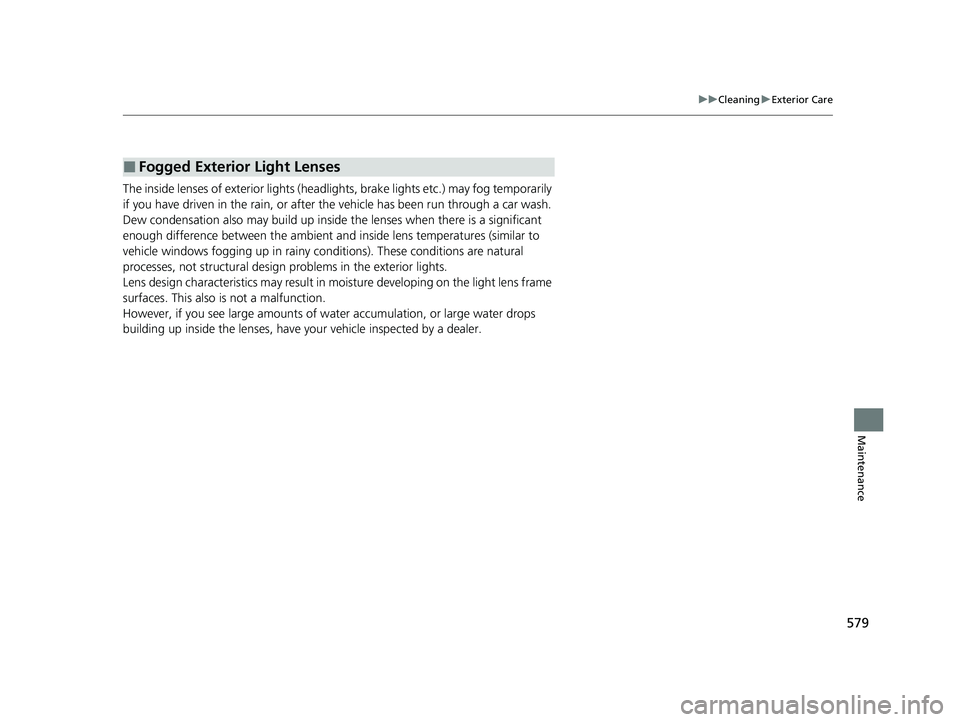 HONDA HRV 2022 Owners Manual 579
uuCleaning uExterior Care
Maintenance
The inside lenses of exterior lights (headlights, brake lights etc.) may fog temporarily
if you have driven in the rain, or after the vehicle has been run th HONDA HRV 2022 Owners Manual 579
uuCleaning uExterior Care
Maintenance
The inside lenses of exterior lights (headlights, brake lights etc.) may fog temporarily
if you have driven in the rain, or after the vehicle has been run th