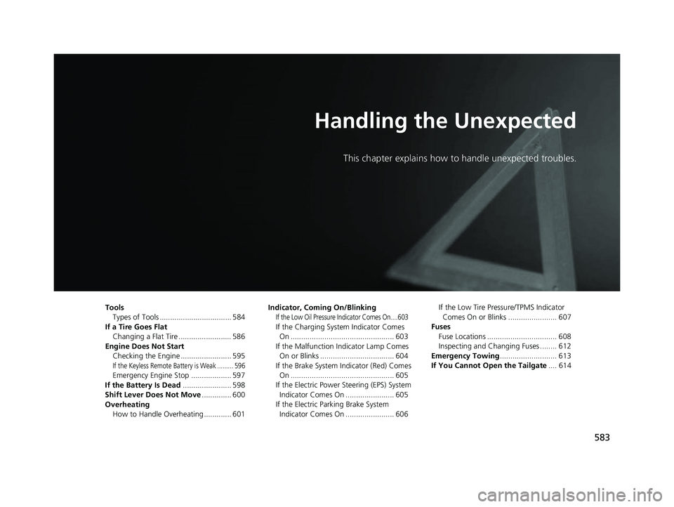HONDA HRV 2022 Owners Manual 583
Handling the Unexpected
This chapter explains how to handle unexpected troubles.
ToolsTypes of Tools .................................. 584
If a Tire Goes Flat Changing a Flat Tire ............... HONDA HRV 2022 Owners Manual 583
Handling the Unexpected
This chapter explains how to handle unexpected troubles.
ToolsTypes of Tools .................................. 584
If a Tire Goes Flat Changing a Flat Tire ...............