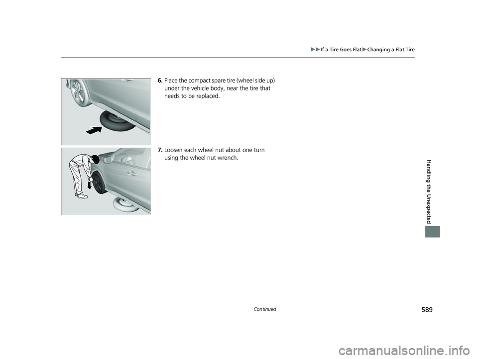 HONDA HRV 2022  Owners Manual 589
uuIf a Tire Goes Flat uChanging a Flat Tire
Continued
Handling the Unexpected
6. Place the compact spare tire (wheel side up) 
under the vehicle body,  near the tire that 
needs to be replaced.
7.