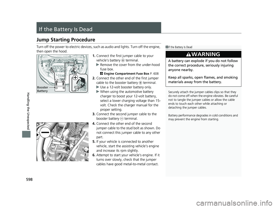 HONDA HRV 2022 User Guide 598
Handling the Unexpected
If the Battery Is Dead
Jump Starting Procedure
Turn off the power to electric devices, such as audio and lights. Turn off the engine, 
then open the hood. 1.Connect the fir