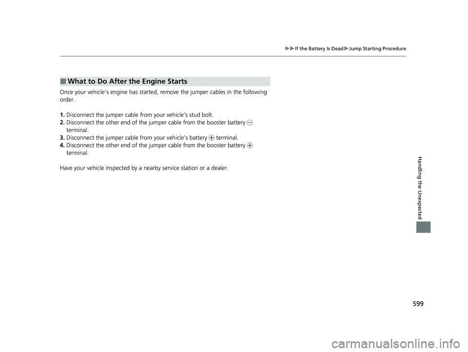 HONDA HRV 2022 Owners Manual 599
uuIf the Battery Is Dead uJump Starting Procedure
Handling the Unexpected
Once your vehicle’s engine has started, re move the jumper cables in the following
order.
1. Disconnect the jumper cabl HONDA HRV 2022 Owners Manual 599
uuIf the Battery Is Dead uJump Starting Procedure
Handling the Unexpected
Once your vehicle’s engine has started, re move the jumper cables in the following
order.
1. Disconnect the jumper cabl
