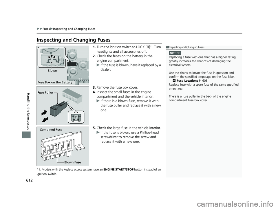 HONDA HRV 2022 Owners Manual 612
uuFuses uInspecting and Changing Fuses
Handling the Unexpected
Inspecting and Changing Fuses
1. Turn the ignition switch to LOCK (0*1. Turn 
headlights and all accessories off.
2. Check the fuses 