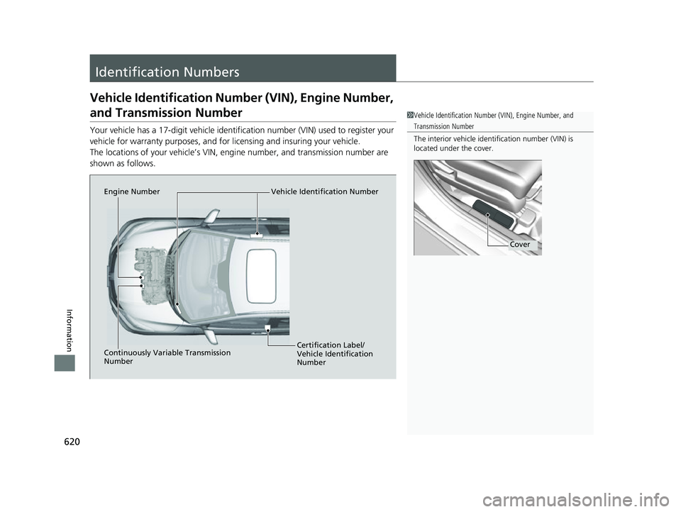 HONDA HRV 2022 Owners Manual 620
Information
Identification Numbers
Vehicle Identification Number (VIN), Engine Number,
and Transmission Number
Your vehicle has a 17-digit vehicle identification number (V IN) used to register yo HONDA HRV 2022 Owners Manual 620
Information
Identification Numbers
Vehicle Identification Number (VIN), Engine Number,
and Transmission Number
Your vehicle has a 17-digit vehicle identification number (V IN) used to register yo