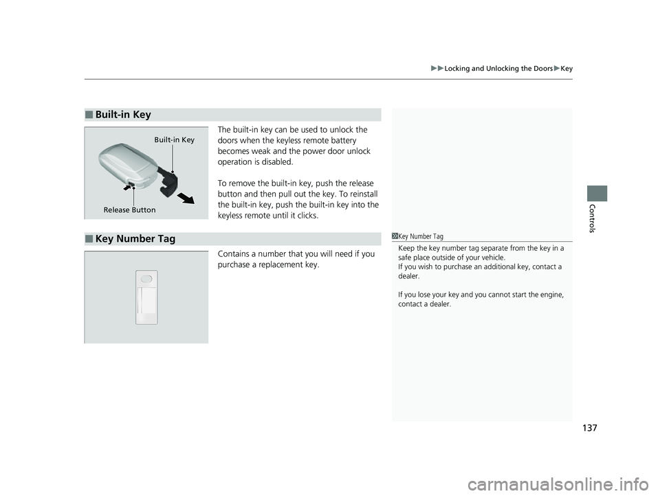 HONDA HRV 2023  Owners Manual 137
uuLocking and Unlocking the Doors uKey
Controls
The built-in key can be used to unlock the 
doors when the keyles s remote battery 
becomes weak and the power door unlock 
operation is disabled.
T