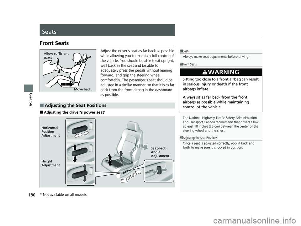 HONDA HRV 2023  Owners Manual 180
Controls
Seats
Front Seats
Adjust the driver’s seat as far back as possible 
while allowing you to maintain full control of 
the vehicle. You should be able to sit upright, 
well back in the sea