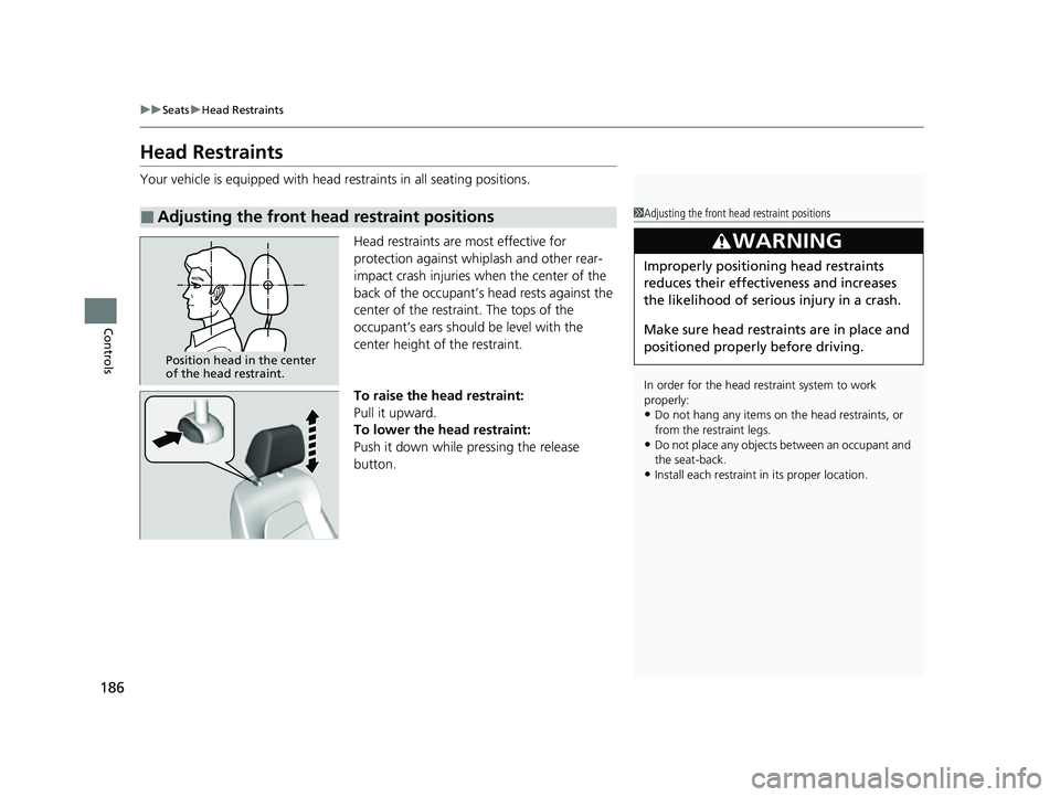 HONDA HRV 2023  Owners Manual 186
uuSeats uHead Restraints
Controls
Head Restraints
Your vehicle is equipped with head restraints in all seating positions.
Head restraints are most effective for 
protection against whiplash and ot