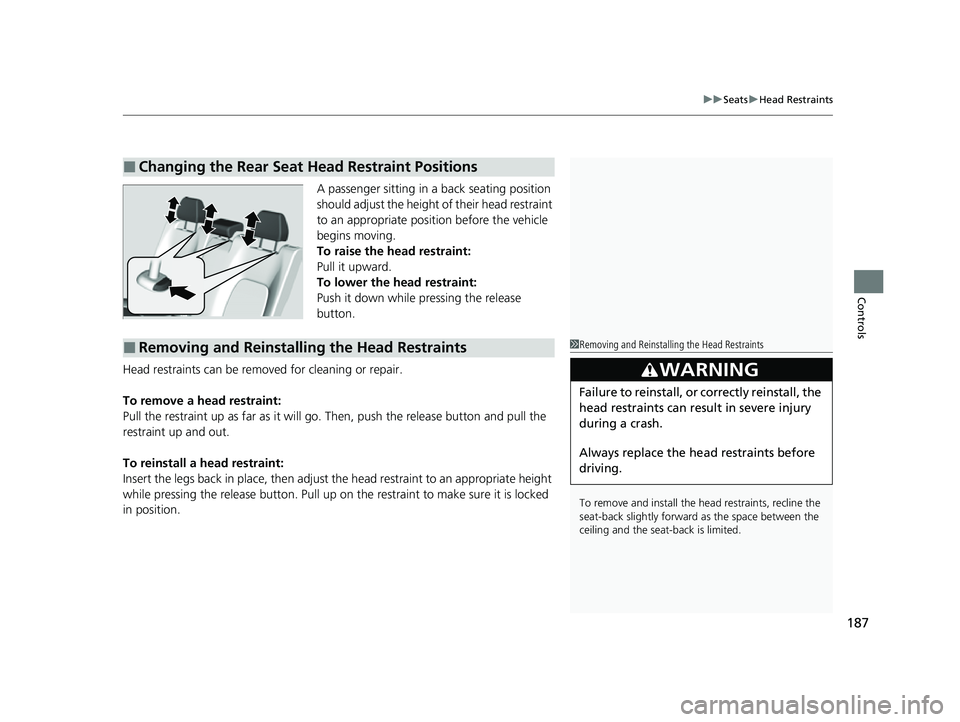 HONDA HRV 2023  Owners Manual 187
uuSeats uHead Restraints
Controls
A passenger sitting in a back seating position 
should adjust the height of their head restraint 
to an appropriate position before the vehicle 
begins moving.
To