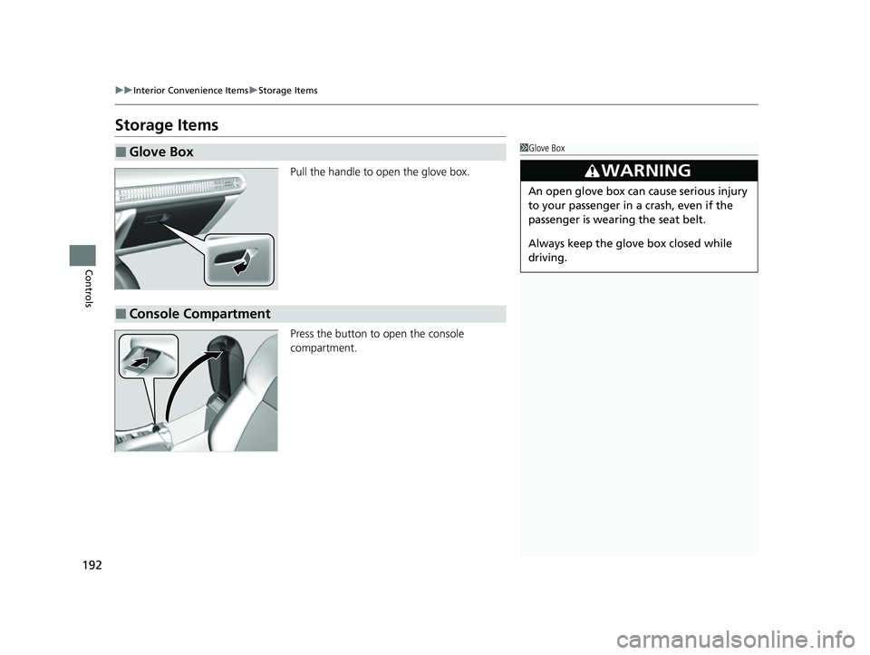 HONDA HRV 2023 Owners Manual 192
uuInterior Convenience Items uStorage Items
Controls
Storage Items
Pull the handle to open the glove box.
Press the button to open the console
compartment.
■Glove Box1Glove Box
3WARNING
An open HONDA HRV 2023 Owners Manual 192
uuInterior Convenience Items uStorage Items
Controls
Storage Items
Pull the handle to open the glove box.
Press the button to open the console
compartment.
■Glove Box1Glove Box
3WARNING
An open