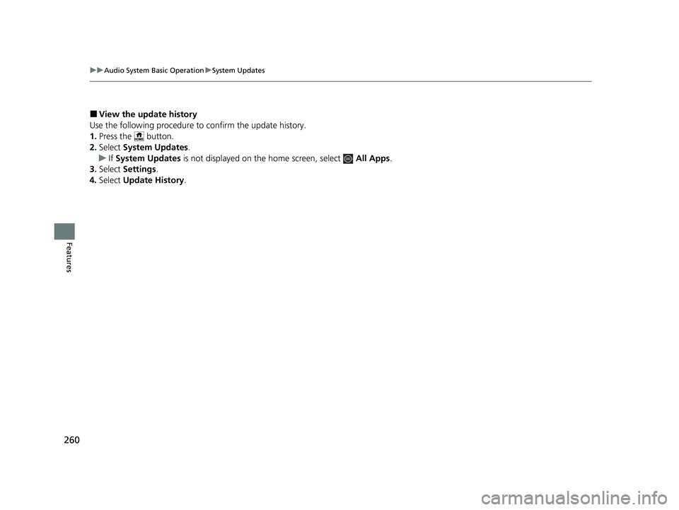 HONDA HRV 2023  Owners Manual 260
uuAudio System Basic Operation uSystem Updates
Features
■View the update history
Use the following procedure to confirm the update history.
1. Press the   button.
2. Select  System Updates .
u I