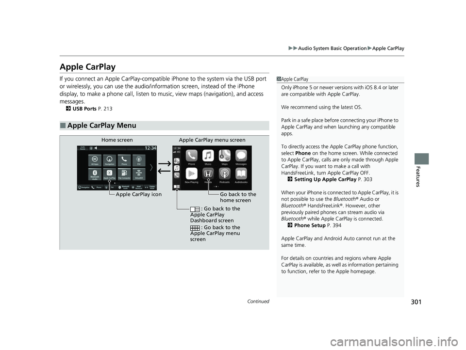 HONDA HRV 2023 Owners Manual 301
uuAudio System Basic Operation uApple CarPlay
Continued
Features
Apple CarPlay
If you connect an Apple CarPlay-compatib le iPhone to the system via the USB port
or wirelessly, you can use the aud HONDA HRV 2023 Owners Manual 301
uuAudio System Basic Operation uApple CarPlay
Continued
Features
Apple CarPlay
If you connect an Apple CarPlay-compatib le iPhone to the system via the USB port
or wirelessly, you can use the aud