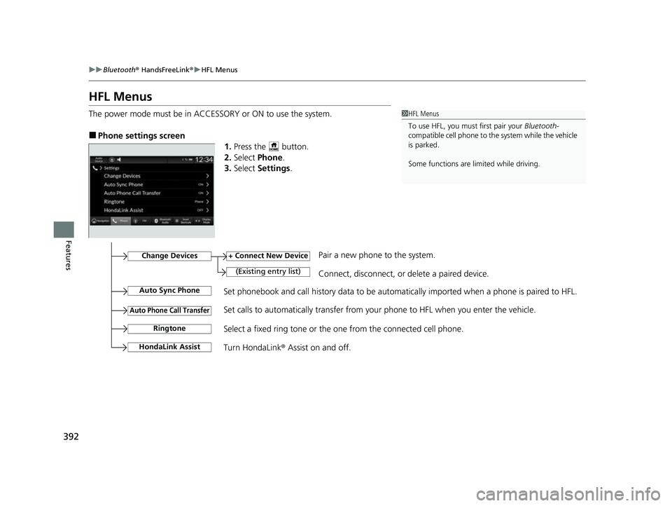 HONDA HRV 2023 Owners Manual 392
uuBluetooth ® HandsFreeLink ®u HFL Menus
Features
HFL Menus
The power mode must be in ACCESSORY or ON to use the system.
■Phone settings screen
1.Press the button.
2. Select Phone .
3. Sele HONDA HRV 2023 Owners Manual 392
uuBluetooth ® HandsFreeLink ®u HFL Menus
Features
HFL Menus
The power mode must be in ACCESSORY or ON to use the system.
■Phone settings screen
1.Press the button.
2. Select Phone .
3. Sele