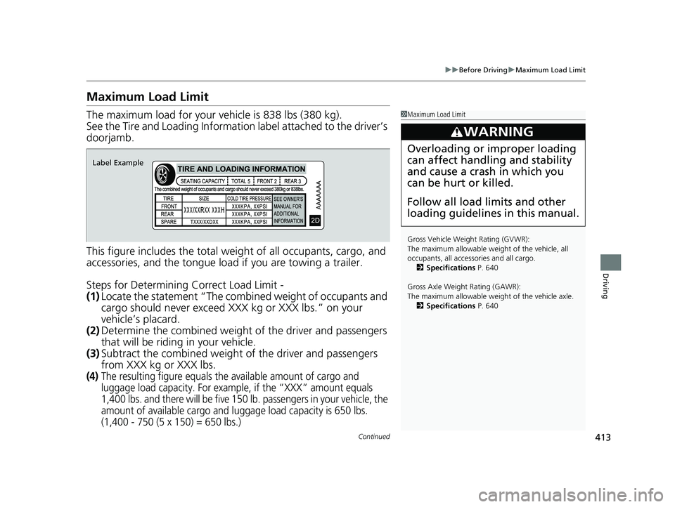 HONDA HRV 2023 Owners Manual 413
uuBefore Driving uMaximum Load Limit
Continued
Driving
Maximum Load Limit
The maximum load for your ve hicle is 838 lbs (380 kg).
See the Tire and Loading Information label attached to the driver HONDA HRV 2023 Owners Manual 413
uuBefore Driving uMaximum Load Limit
Continued
Driving
Maximum Load Limit
The maximum load for your ve hicle is 838 lbs (380 kg).
See the Tire and Loading Information label attached to the driver