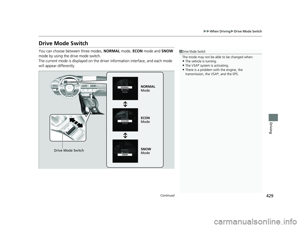 HONDA HRV 2023  Owners Manual 429
uuWhen Driving uDrive Mode Switch
Continued
Driving
Drive Mode Switch
You can choose between three modes,  NORMAL mode, ECON mode and  SNOW 
mode by using the drive mode switch.
The current mode i