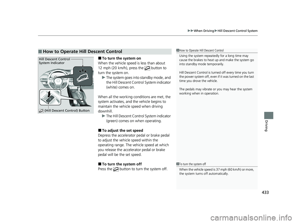 HONDA HRV 2023  Owners Manual 433
uuWhen Driving uHill Descent Control System
Driving
■To turn the system on
When the vehicle speed is less than about 
12 mph (20 km/h), press the   button to 
turn the system on. u The system go