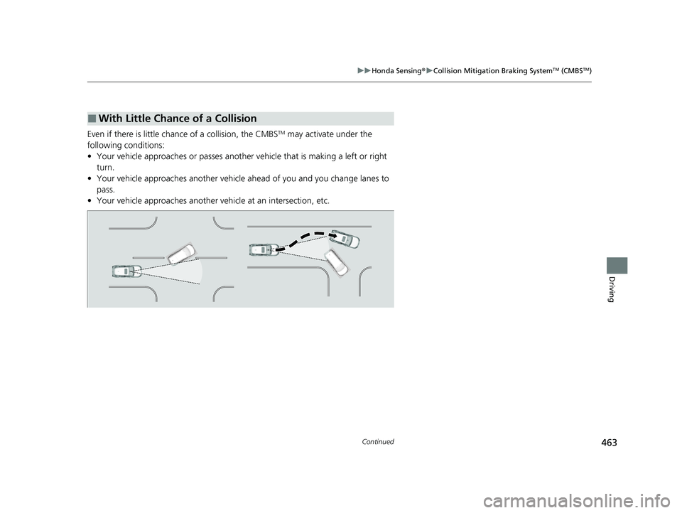 HONDA HRV 2023  Owners Manual 463
uuHonda Sensing ®u Collision Mitigation Braking SystemTM (CMBSTM)
Continued
Driving
Even if there is little chance of a collision, the CMBSTM may activate under the 
following conditions:
• You