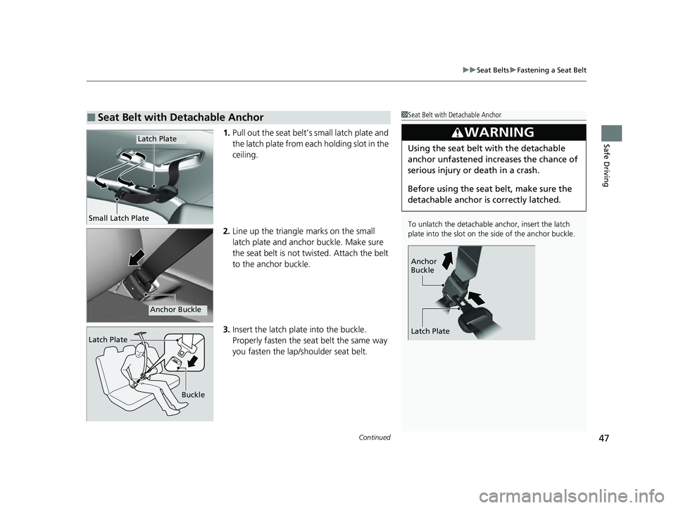 HONDA HRV 2023  Owners Manual Continued47
uuSeat Belts uFastening a Seat Belt
Safe Driving1. Pull out the seat belt’s small latch plate and 
the latch plate from each holding slot in the 
ceiling.
2. Line up the triangle marks o