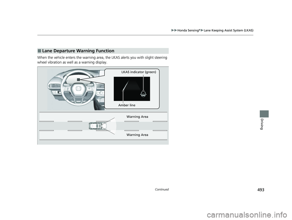 HONDA HRV 2023 Owners Manual 493
uuHonda Sensing ®u Lane Keeping Assist System (LKAS)
Continued
Driving
When the vehicle enters the warning area, the LKAS alerts you with slight steering
wheel vibration as well as a warning di HONDA HRV 2023 Owners Manual 493
uuHonda Sensing ®u Lane Keeping Assist System (LKAS)
Continued
Driving
When the vehicle enters the warning area, the LKAS alerts you with slight steering
wheel vibration as well as a warning di